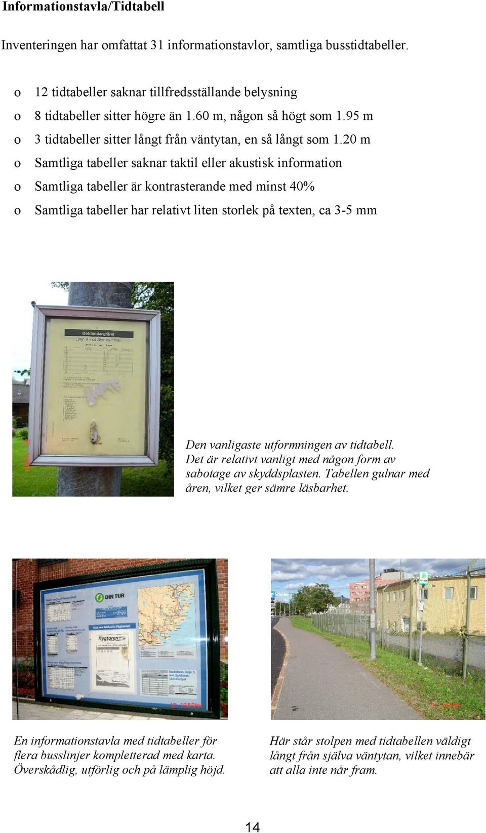 20 m Samtliga tabeller saknar taktil eller akustisk infrmatin Samtliga tabeller är kntrasterande med minst 40% Samtliga tabeller har relativt liten strlek på texten, ca 3-5 mm Den vanligaste