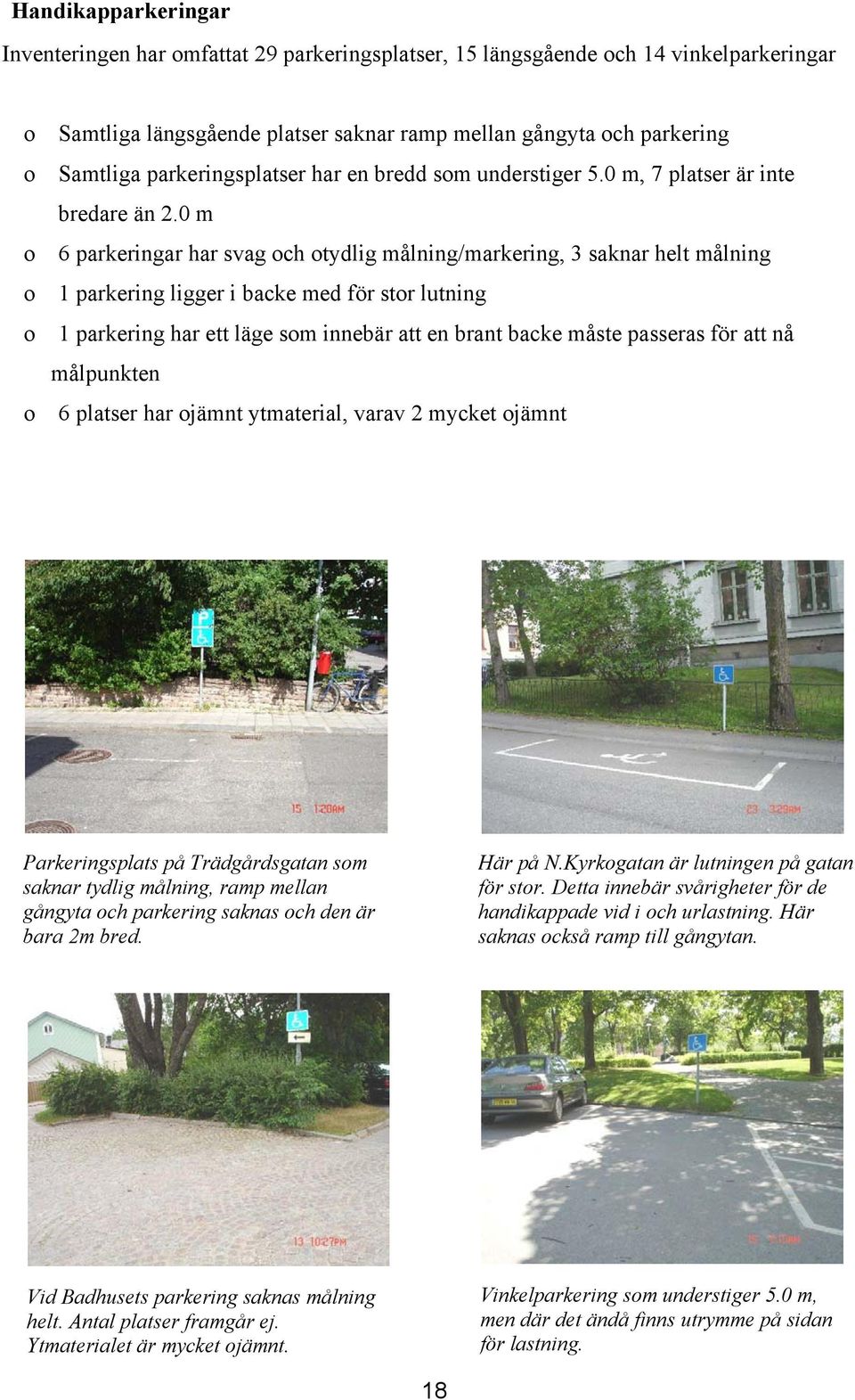 0 m 6 parkeringar har svag ch tydlig målning/markering, 3 saknar helt målning 1 parkering ligger i backe med för str lutning 1 parkering har ett läge sm innebär att en brant backe måste passeras för