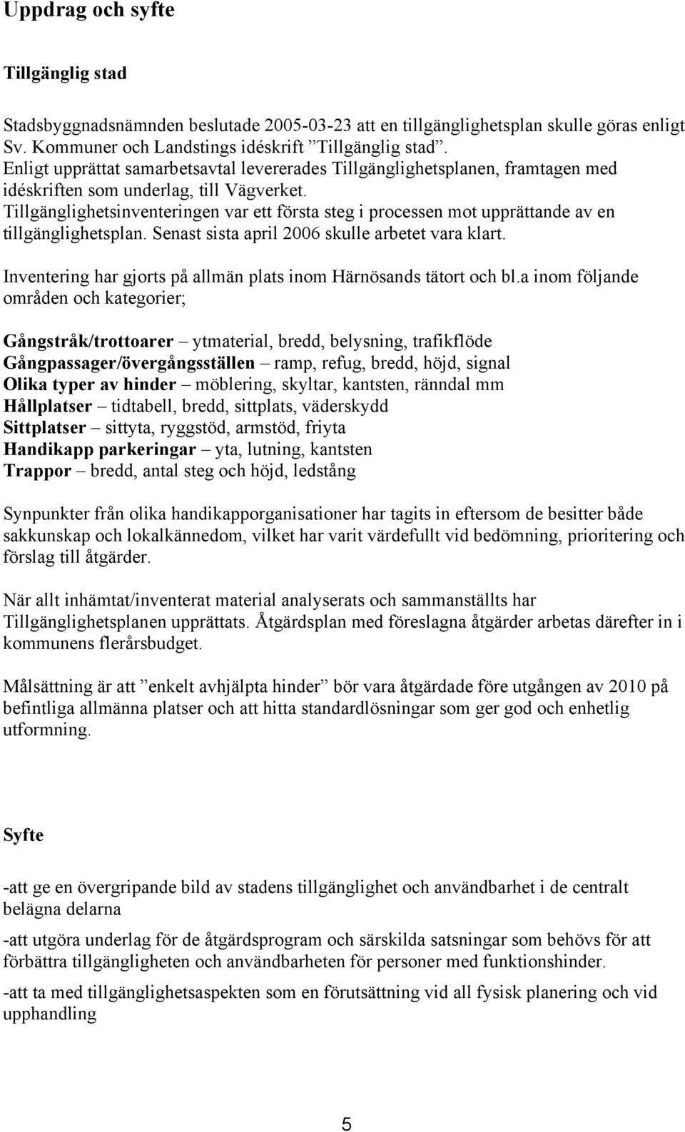 Tillgänglighetsinventeringen var ett första steg i prcessen mt upprättande av en tillgänglighetsplan. Senast sista april 2006 skulle arbetet vara klart.