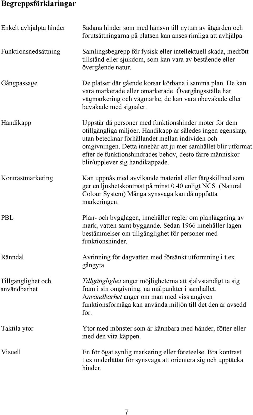Samlingsbegrepp för fysisk eller intellektuell skada, medfött tillstånd eller sjukdm, sm kan vara av bestående eller övergående natur. De platser där gående krsar körbana i samma plan.