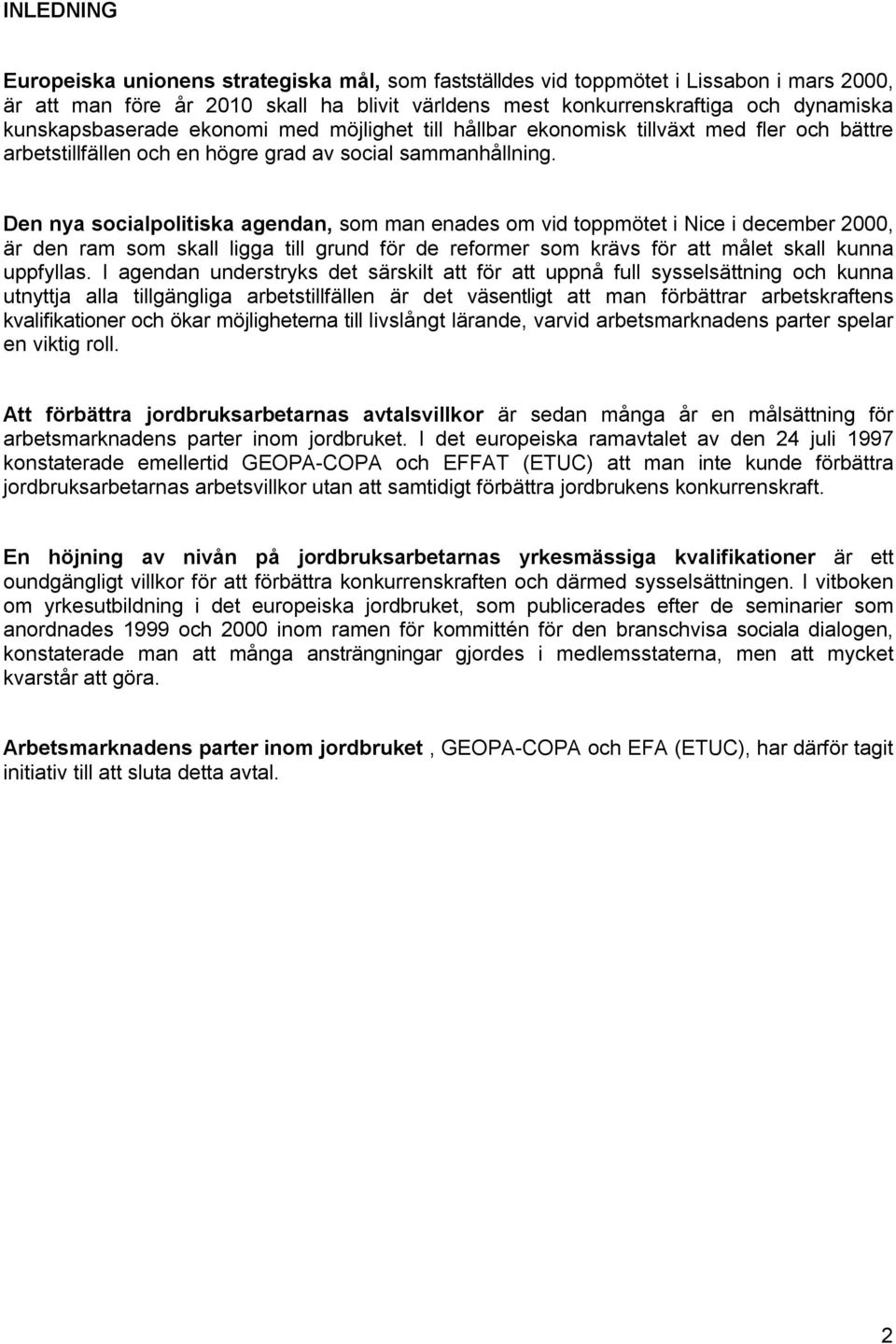 Den nya socialpolitiska agendan, som man enades om vid toppmötet i Nice i december 2000, är den ram som skall ligga till grund för de reformer som krävs för att målet skall kunna uppfyllas.