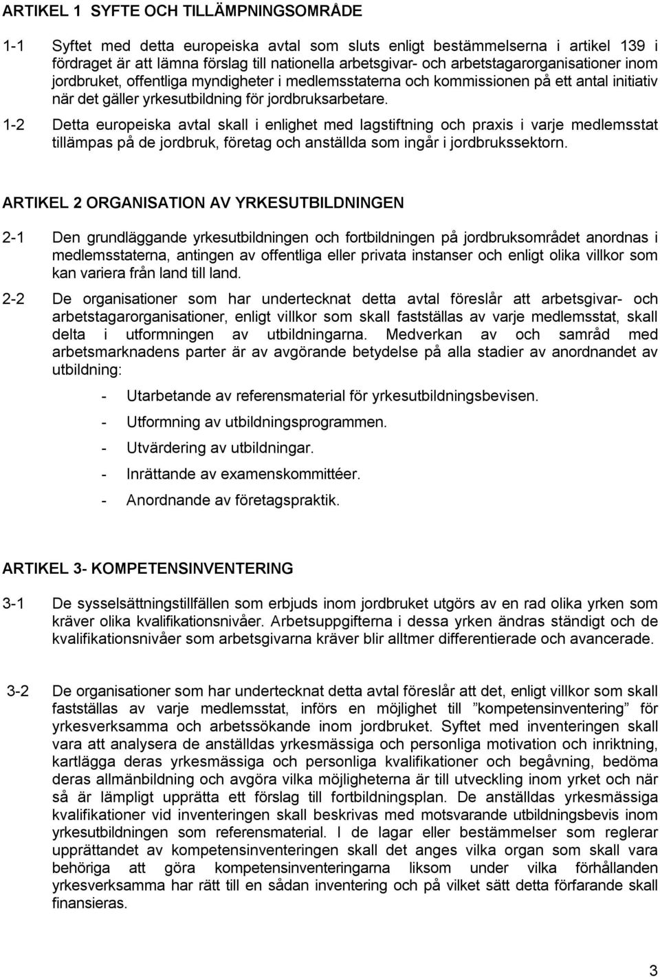 1-2 Detta europeiska avtal skall i enlighet med lagstiftning och praxis i varje medlemsstat tillämpas på de jordbruk, företag och anställda som ingår i jordbrukssektorn.