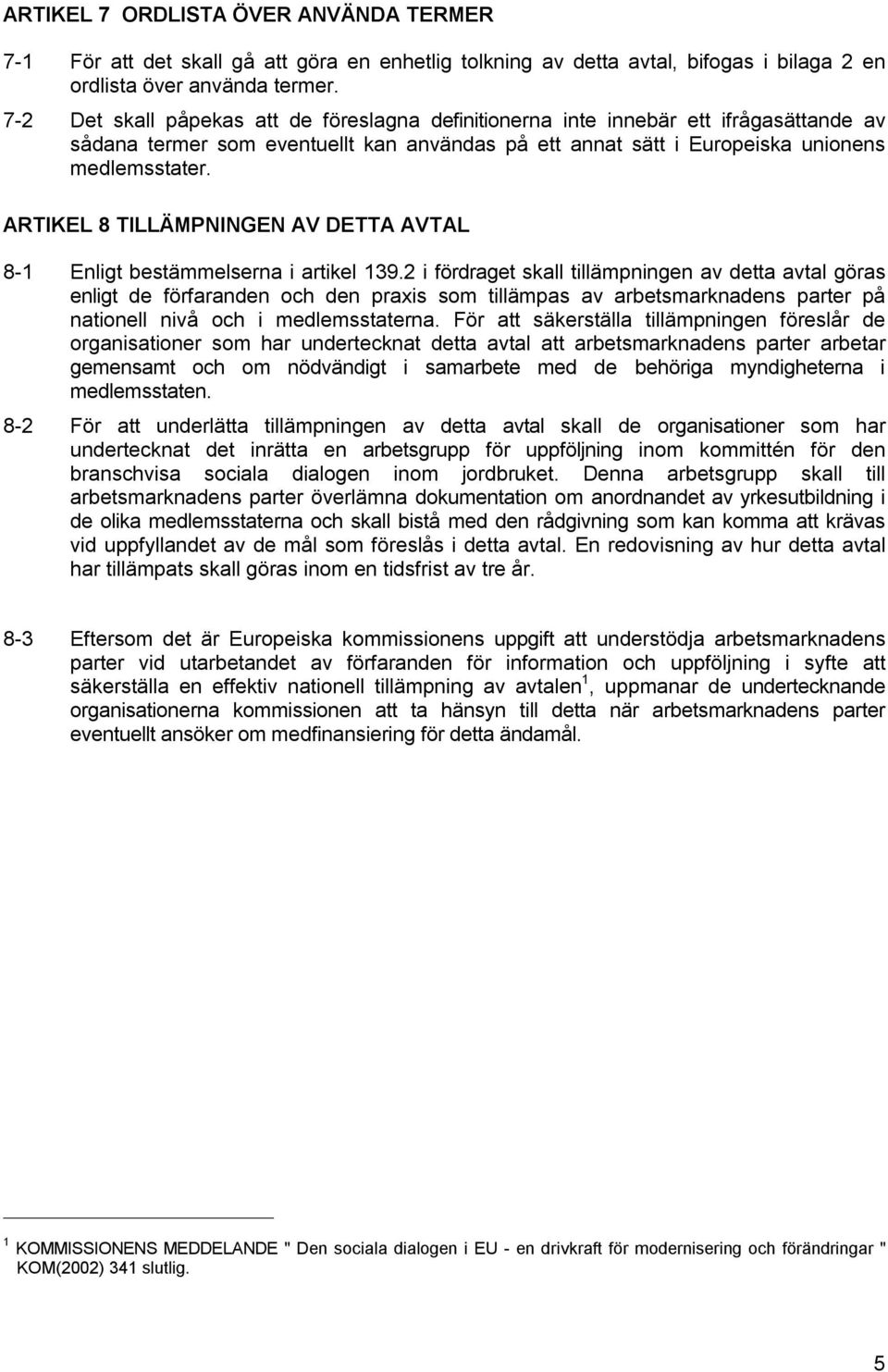 ARTIKEL 8 TILLÄMPNINGEN AV DETTA AVTAL 8-1 Enligt bestämmelserna i artikel 139.