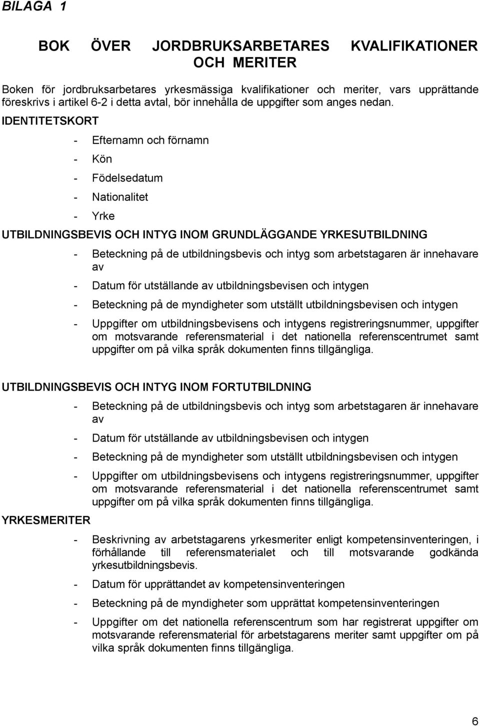 IDENTITETSKORT - Efternamn och förnamn - Kön - Födelsedatum - Nationalitet - Yrke UTBILDNINGSBEVIS OCH INTYG INOM GRUNDLÄGGANDE YRKESUTBILDNING - Beteckning på de utbildningsbevis och intyg som
