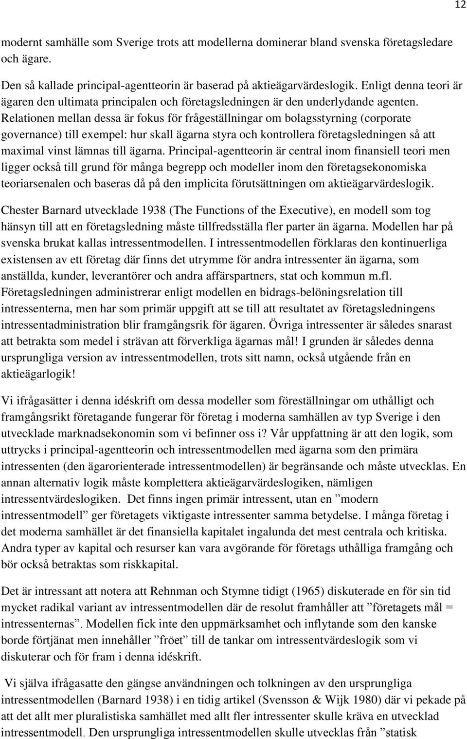 Relationen mellan dessa är fokus för frågeställningar om bolagsstyrning (corporate governance) till exempel: hur skall ägarna styra och kontrollera företagsledningen så att maximal vinst lämnas till