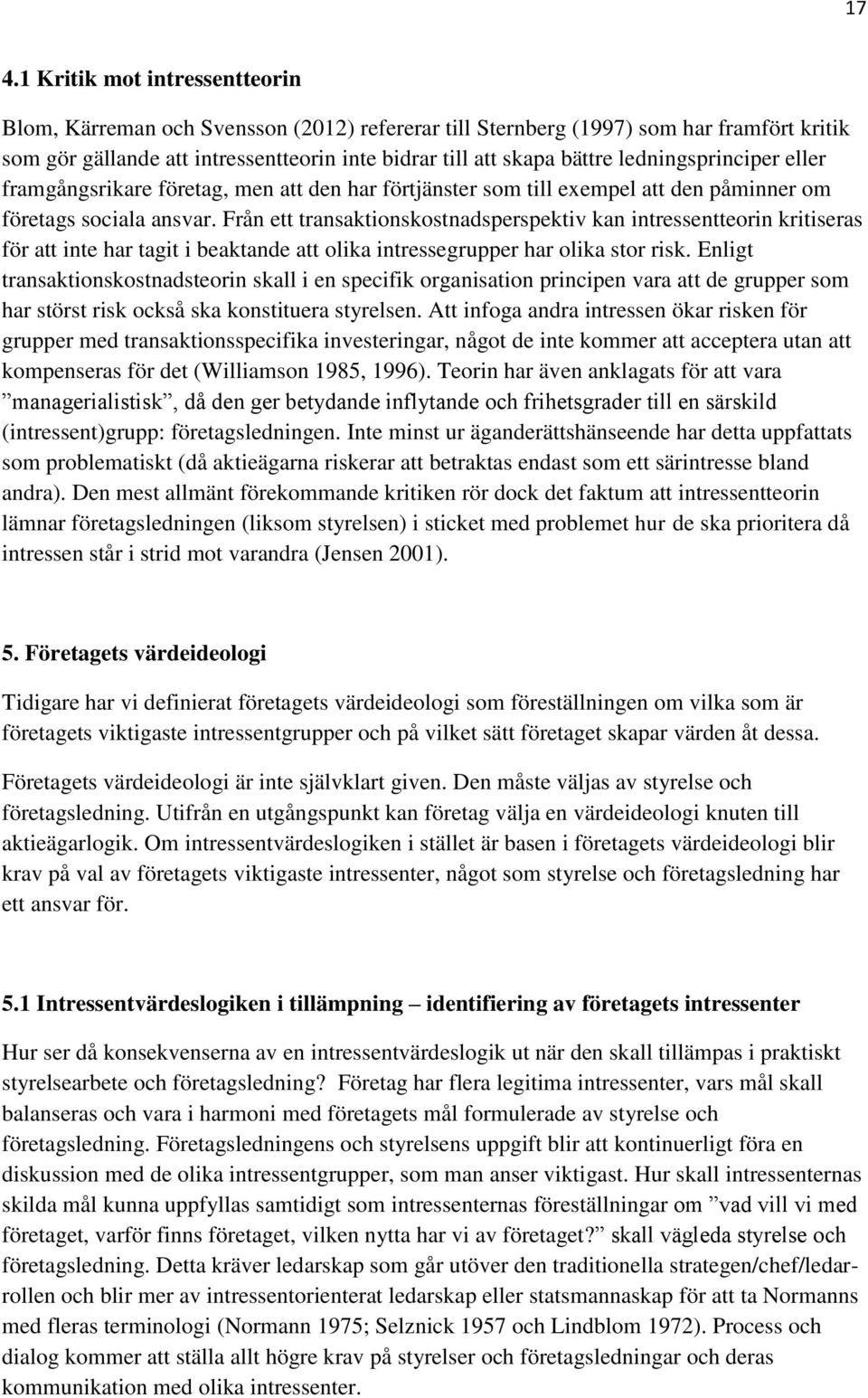 Från ett transaktionskostnadsperspektiv kan intressentteorin kritiseras för att inte har tagit i beaktande att olika intressegrupper har olika stor risk.