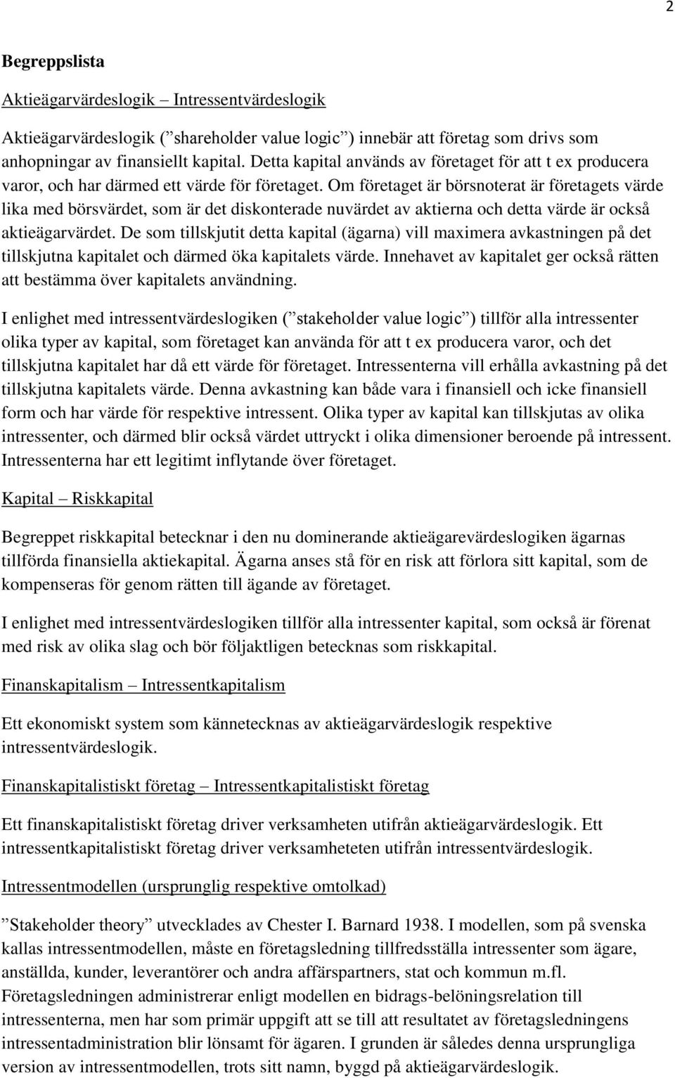 Om företaget är börsnoterat är företagets värde lika med börsvärdet, som är det diskonterade nuvärdet av aktierna och detta värde är också aktieägarvärdet.