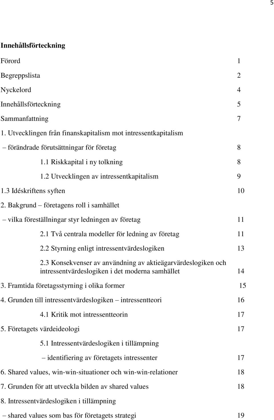 3 Idéskriftens syften 10 2. Bakgrund företagens roll i samhället vilka föreställningar styr ledningen av företag 11 2.1 Två centrala modeller för ledning av företag 11 2.