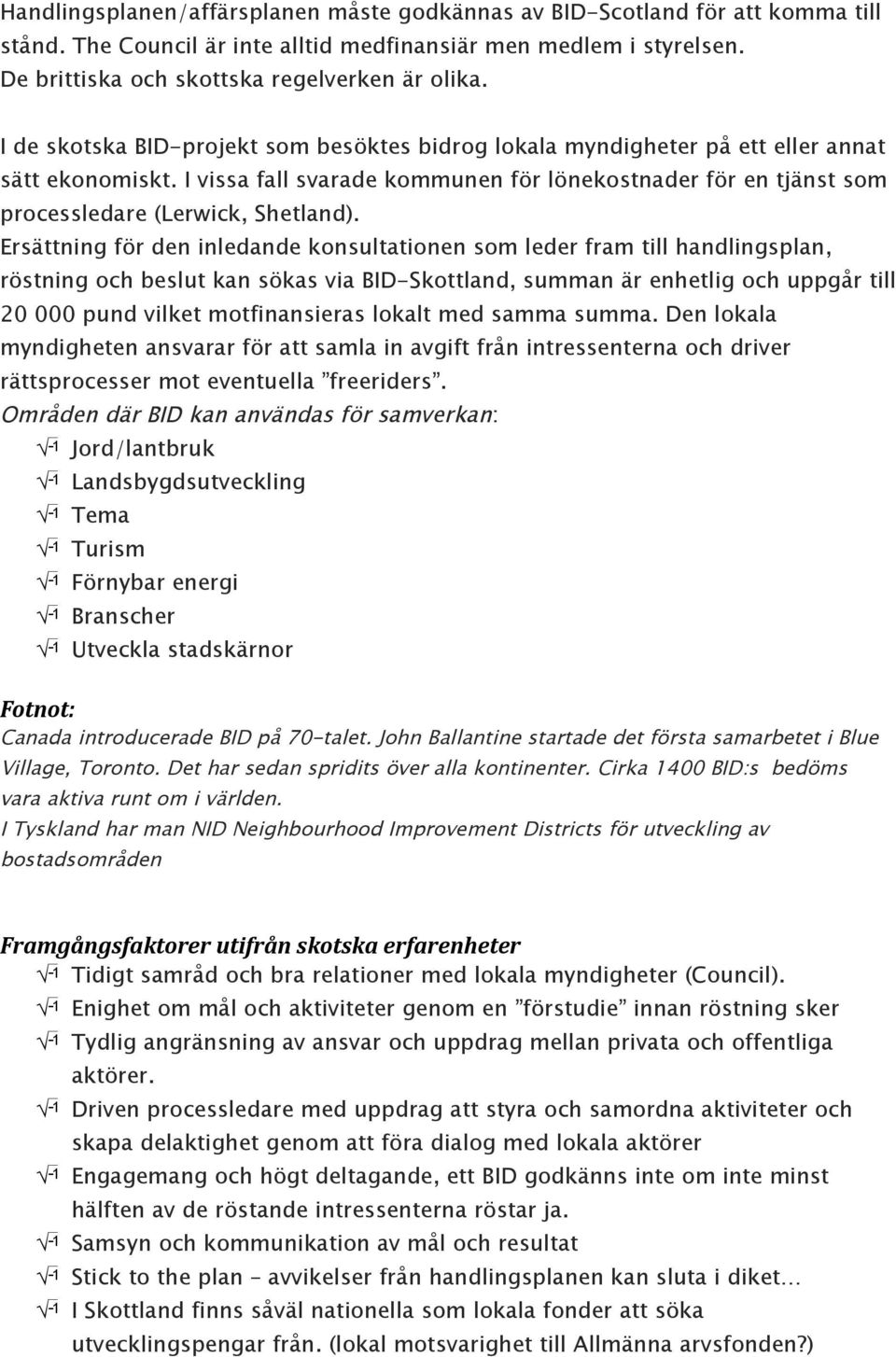 Ersättning för den inledande konsultationen som leder fram till handlingsplan, röstning och beslut kan sökas via BID-Skottland, summan är enhetlig och uppgår till 20 000 pund vilket motfinansieras