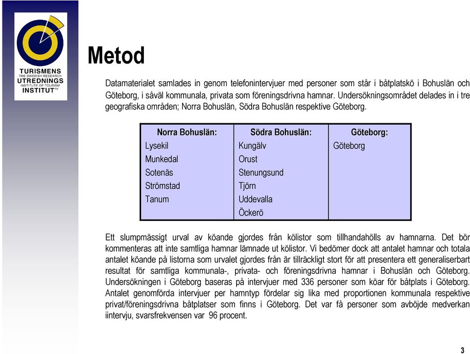 Norra Bohuslän: Lysekil Munkedal Sotenäs Strömstad Tanum Södra Bohuslän: Kungälv Orust Stenungsund Tjörn Uddevalla Öckerö Göteborg: Göteborg Ett slumpmässigt urval av köande gjordes från kölistor som