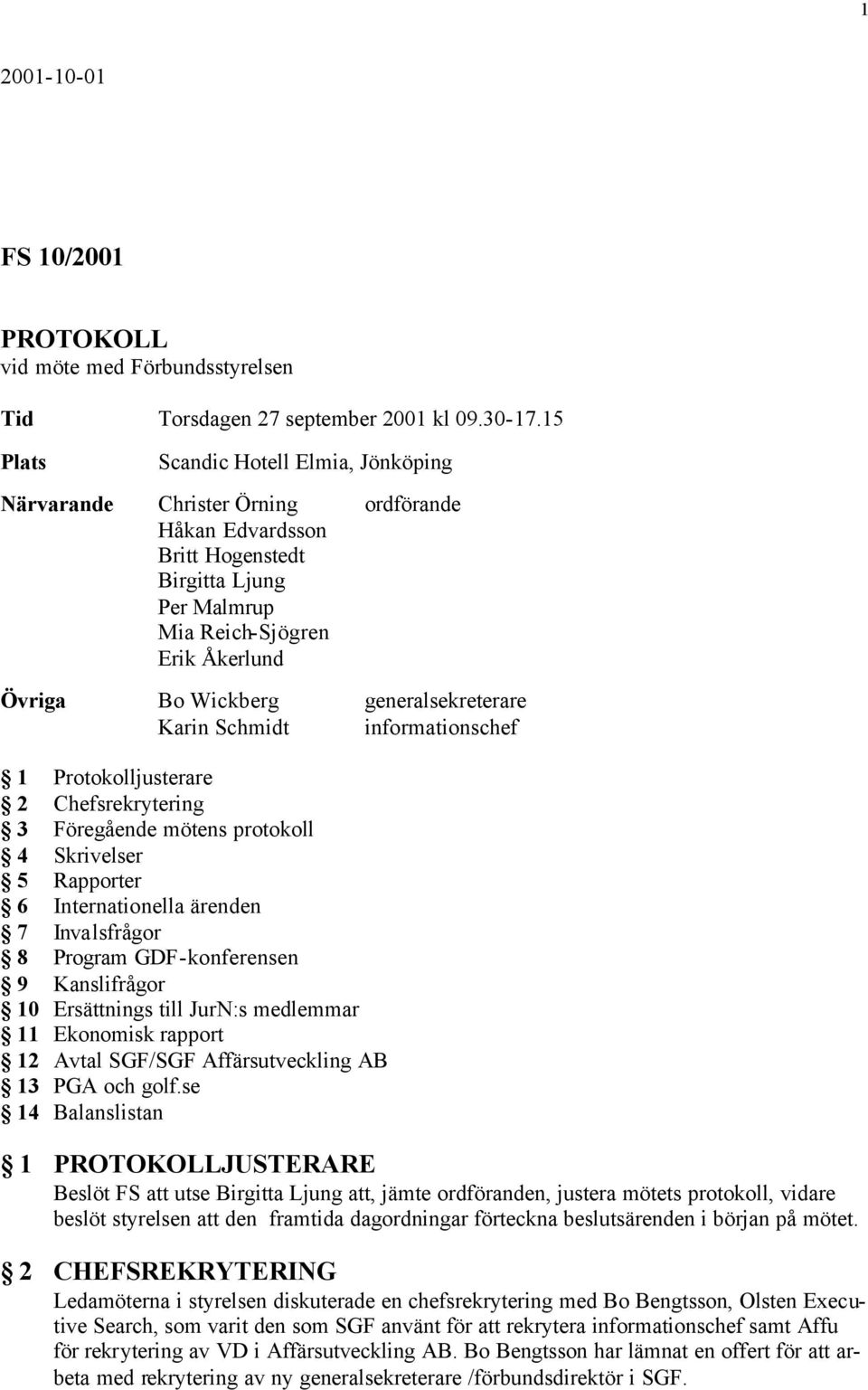 generalsekreterare Karin Schmidt informationschef 1 Protokolljusterare 2 Chefsrekrytering 3 Föregående mötens protokoll 4 Skrivelser 5 Rapporter 6 Internationella ärenden 7 Invalsfrågor 8 Program