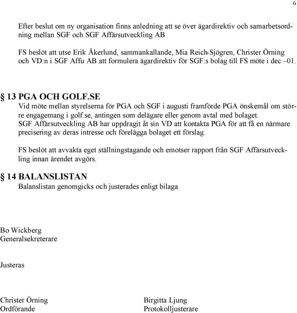 SE Vid möte mellan styrelserna för PGA och SGF i augusti framförde PGA önskemål om större engagemang i golf.se, antingen som delägare eller genom avtal med bolaget.