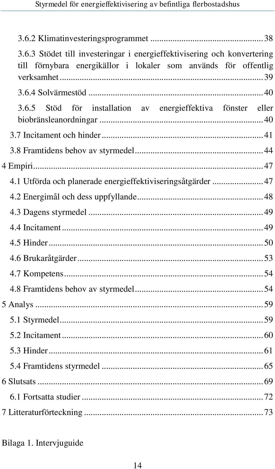 1 Utförda och planerade energieffektiviseringsåtgärder... 47 4.2 Energimål och dess uppfyllande... 48 4.3 Dagens styrmedel... 49 4.4 Incitament... 49 4.5 Hinder... 50 4.6 Brukaråtgärder... 53 4.