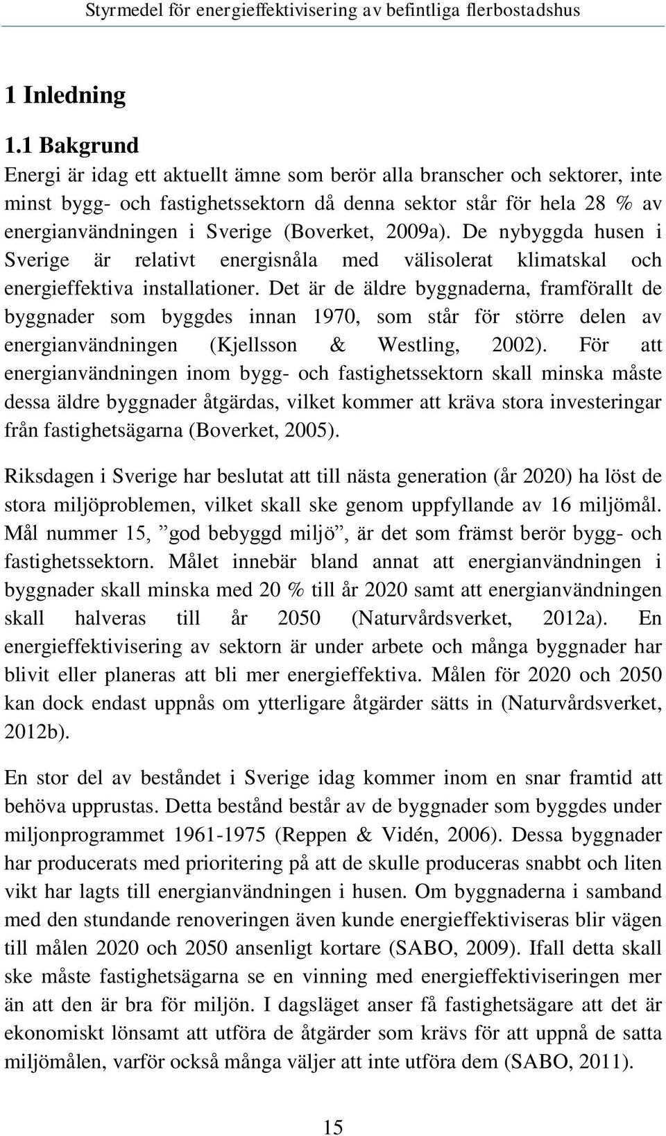 2009a). De nybyggda husen i Sverige är relativt energisnåla med välisolerat klimatskal och energieffektiva installationer.