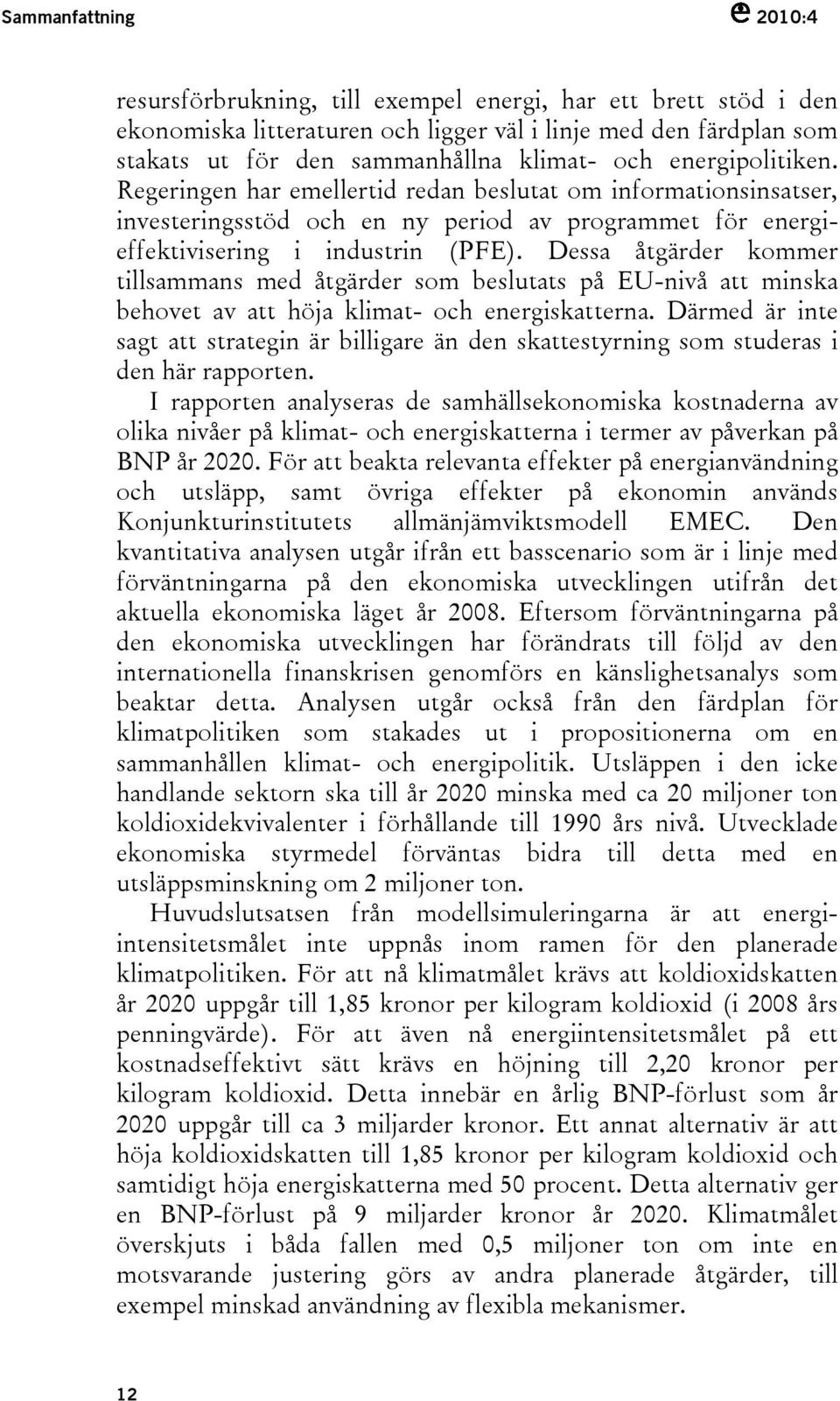 Dessa åtgärder kommer tillsammans med åtgärder som beslutats på EU-nivå att minska behovet av att höja klimat- och energiskatterna.