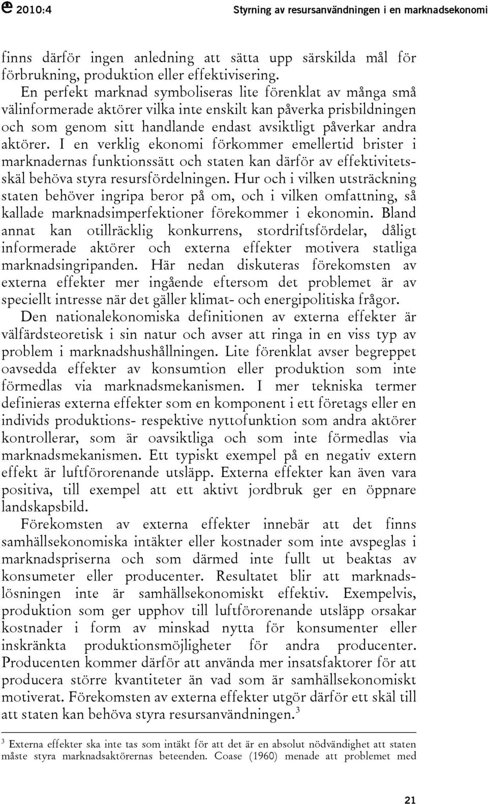 I en verklig ekonomi förkommer emellertid brister i marknadernas funktionssätt och staten kan därför av effektivitetsskäl behöva styra resursfördelningen.