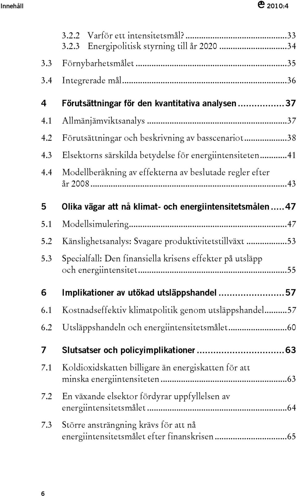 4 Modellberäkning av effekterna av beslutade regler efter år 2008...43 5 Olika vägar att nå klimat- och energiintensitetsmålen...47 5.1 Modellsimulering...47 5.2 Känslighetsanalys: Svagare produktivitetstillväxt.