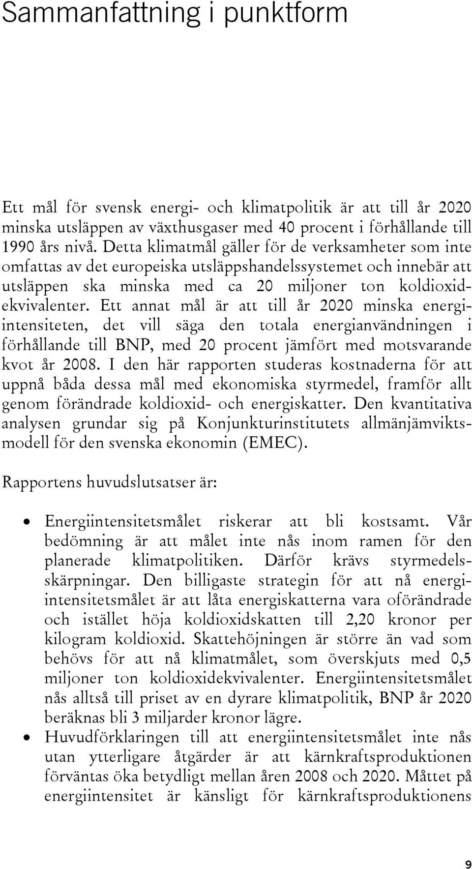 Ett annat mål är att till år 2020 minska energiintensiteten, det vill säga den totala energianvändningen i förhållande till BNP, med 20 procent jämfört med motsvarande kvot år 2008.