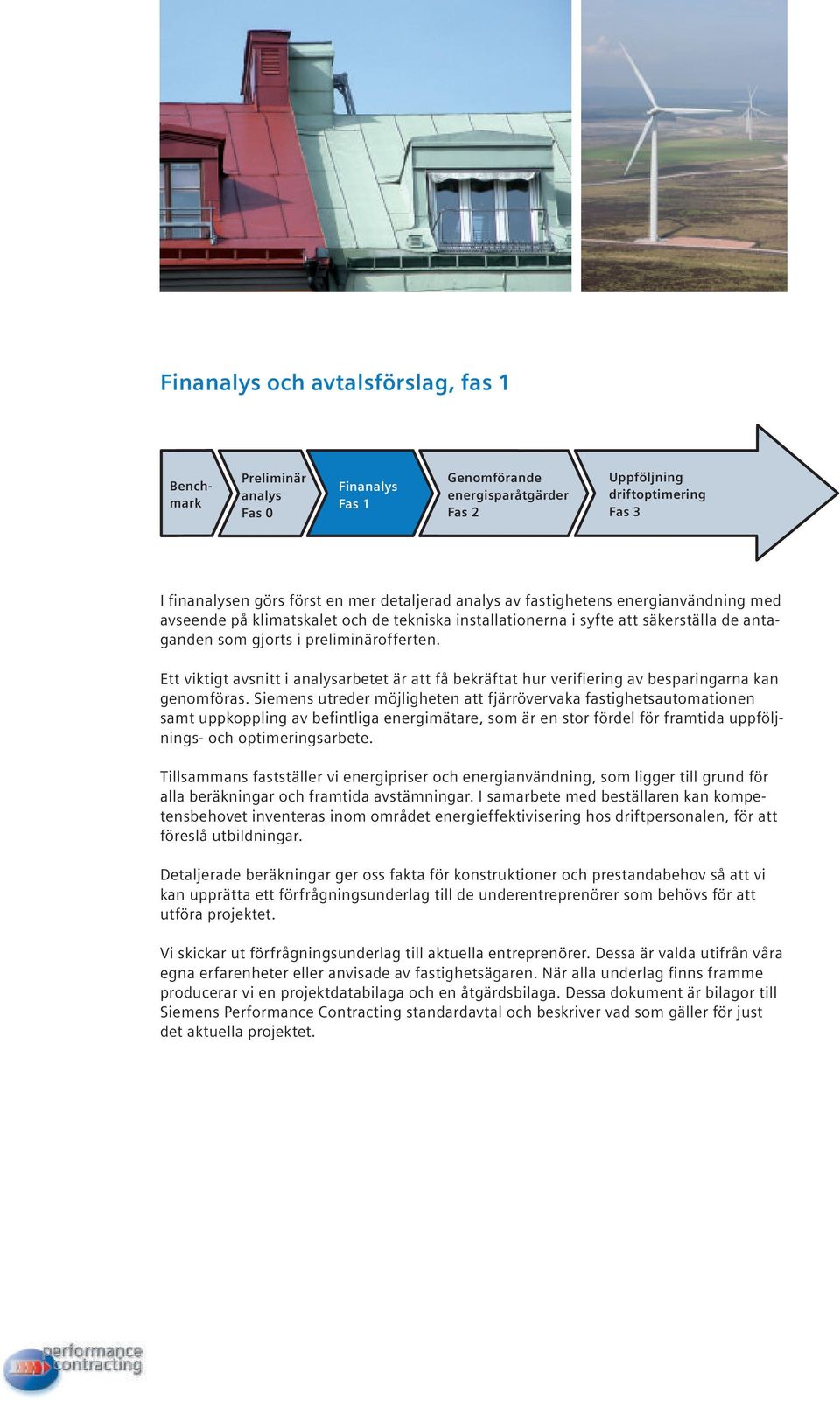 Siemens utreder möjligheten att fjärrövervaka fastighetsautomationen samt uppkoppling av befintliga energimätare, som är en stor fördel för framtida uppföljnings- och optimeringsarbete.