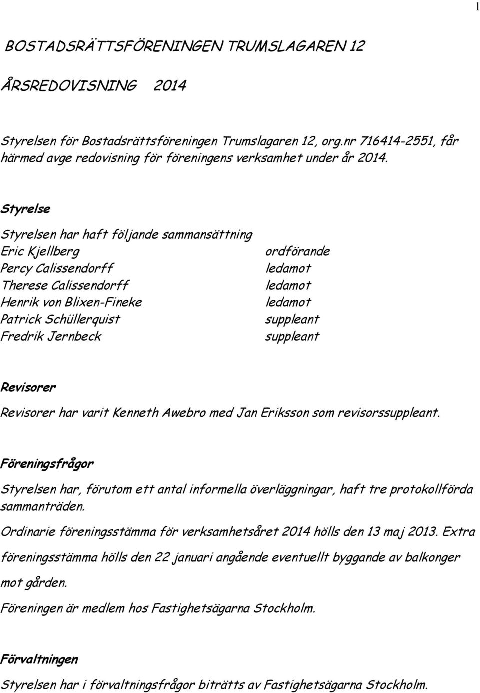 Styrelse Styrelsen har haft följande sammansättning Eric Kjellberg Percy Calissendorff Therese Calissendorff Henrik von Blixen-Fineke Patrick Schüllerquist Fredrik Jernbeck ordförande ledamot ledamot