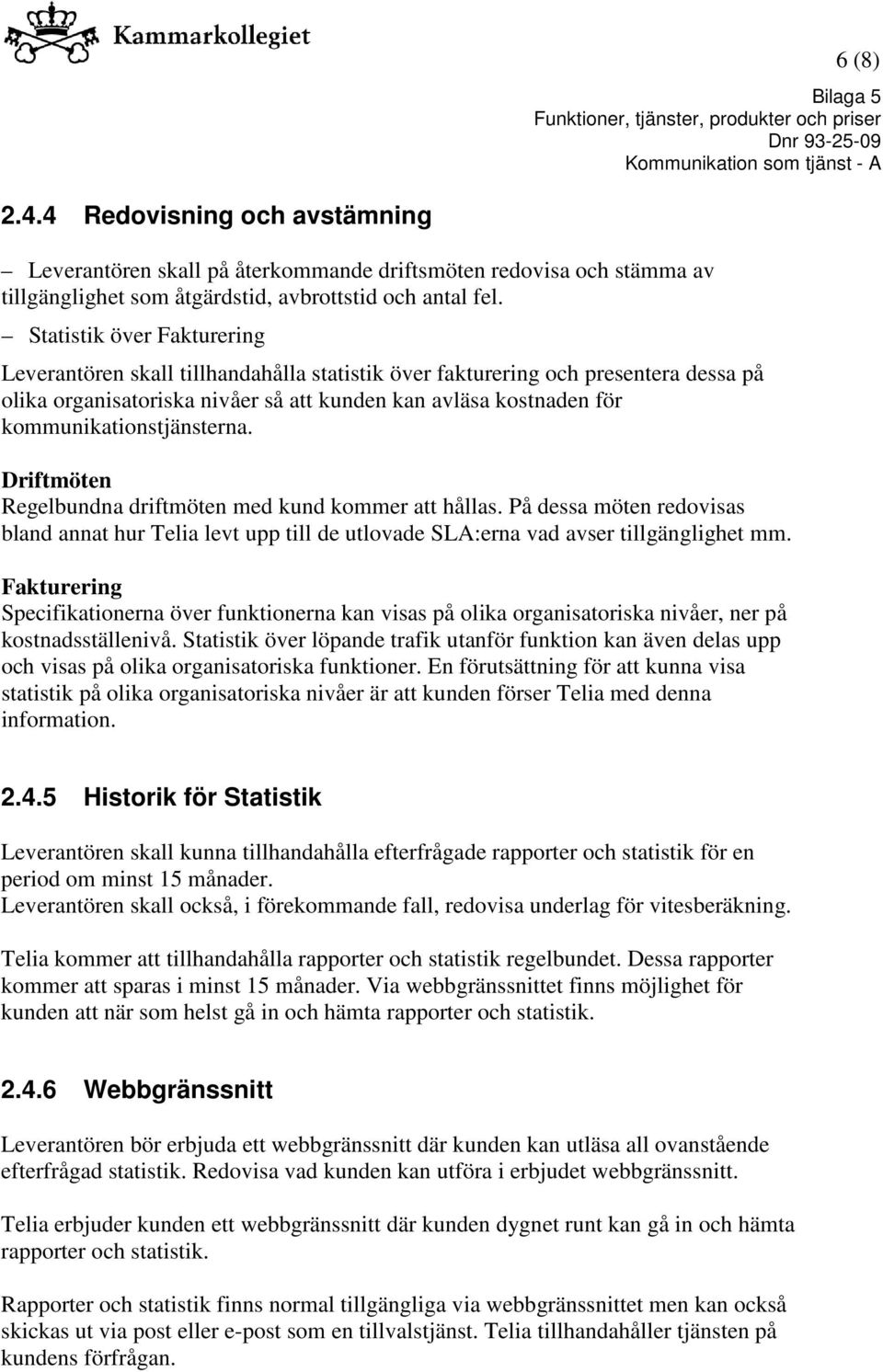 kommunikationstjänsterna. Driftmöten Regelbundna driftmöten med kund kommer att hållas. På dessa möten redovisas bland annat hur Telia levt upp till de utlovade SLA:erna vad avser tillgänglighet mm.