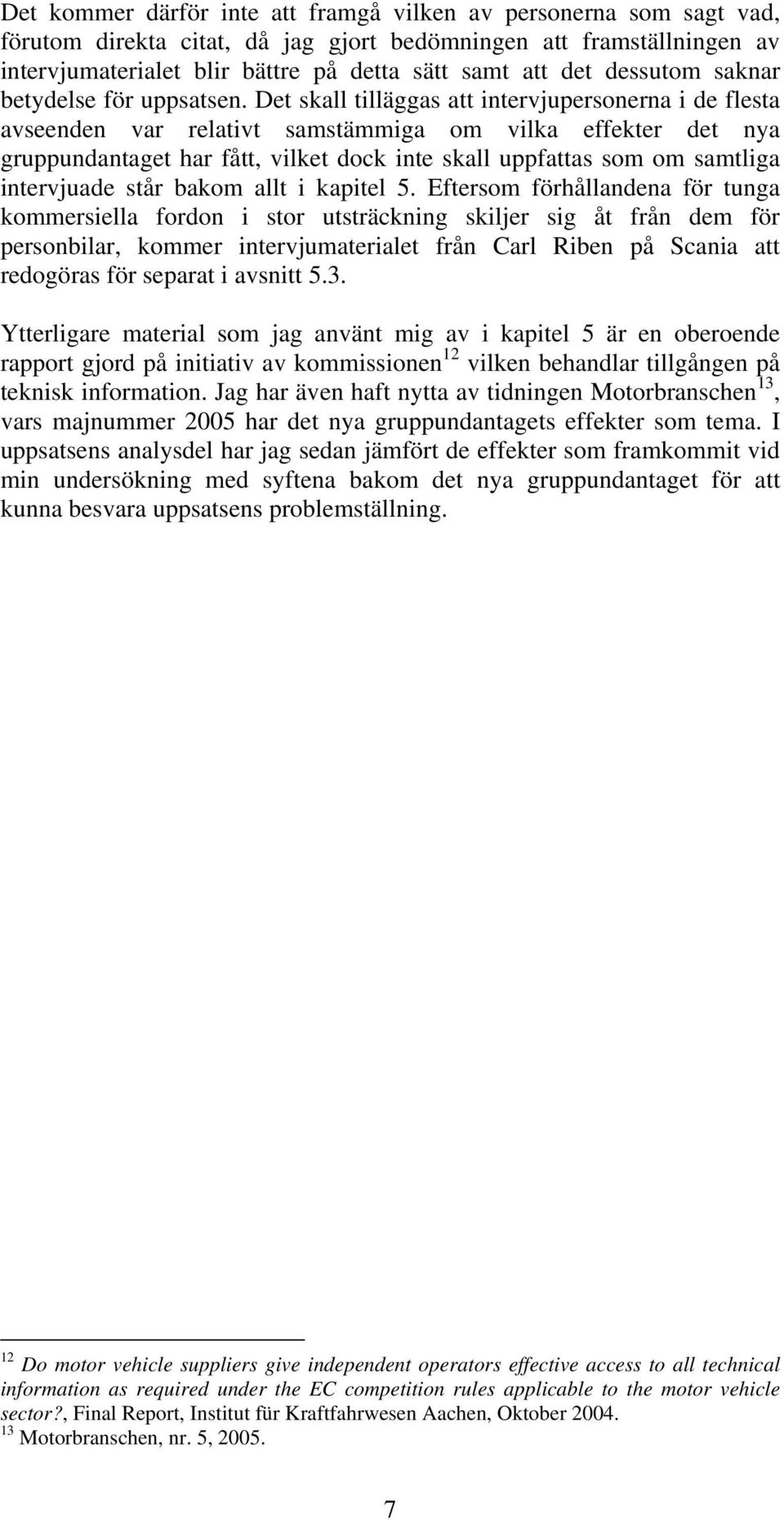 Det skall tilläggas att intervjupersonerna i de flesta avseenden var relativt samstämmiga om vilka effekter det nya gruppundantaget har fått, vilket dock inte skall uppfattas som om samtliga