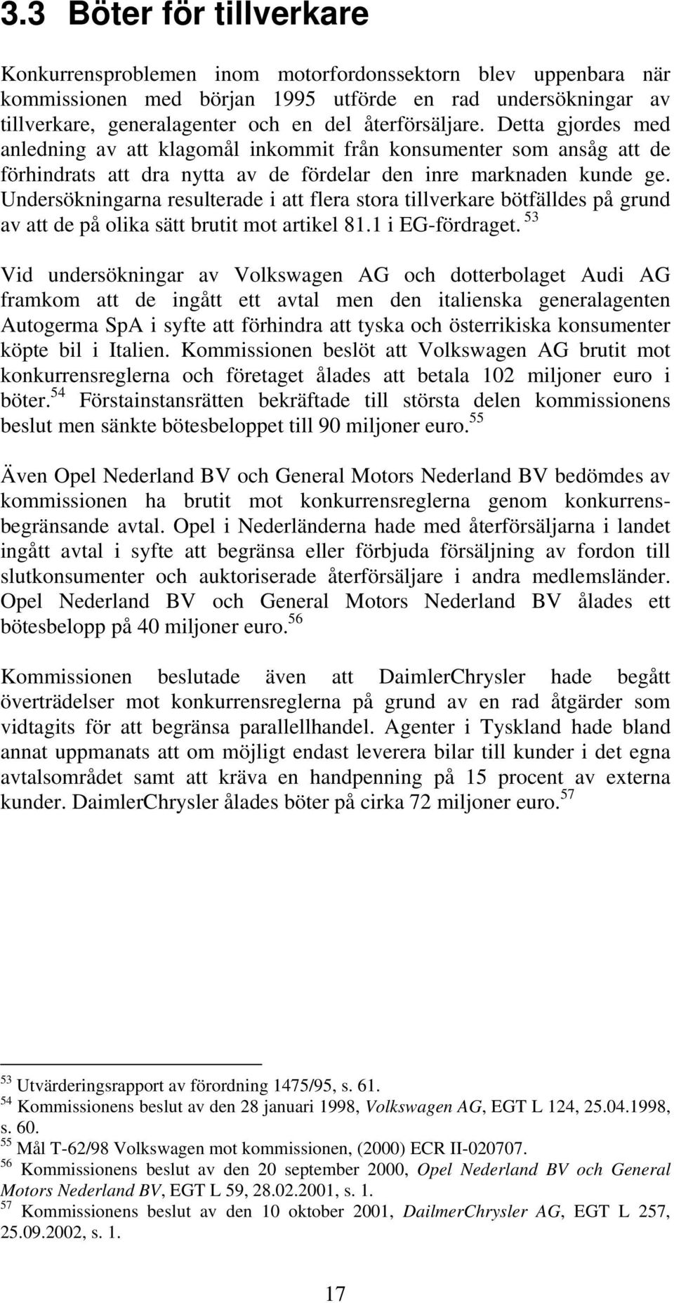 Undersökningarna resulterade i att flera stora tillverkare bötfälldes på grund av att de på olika sätt brutit mot artikel 81.1 i EG-fördraget.