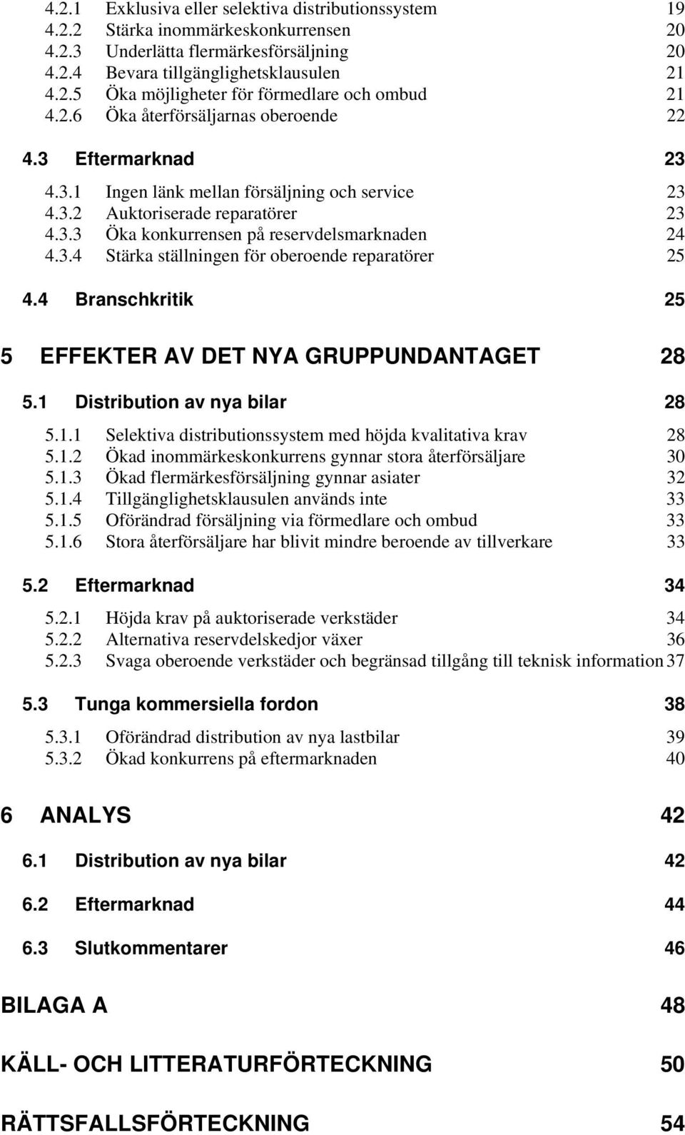 4 Branschkritik 25 5 EFFEKTER AV DET NYA GRUPPUNDANTAGET 28 5.1 Distribution av nya bilar 28 5.1.1 Selektiva distributionssystem med höjda kvalitativa krav 28 5.1.2 Ökad inommärkeskonkurrens gynnar stora återförsäljare 30 5.