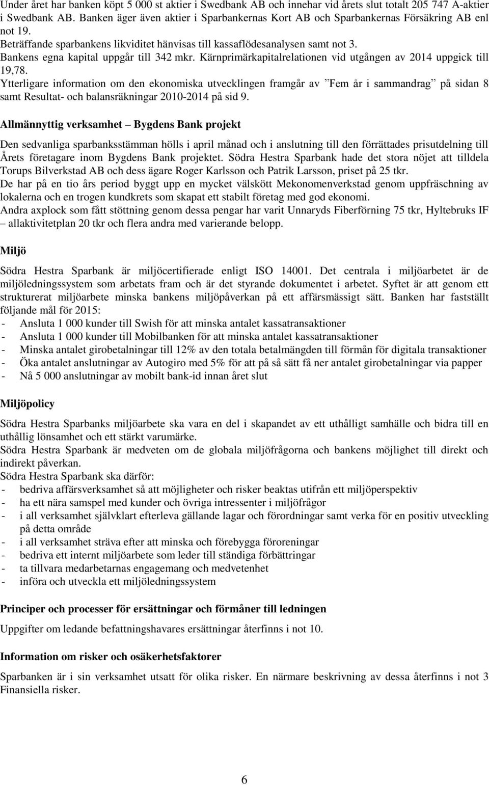 Bankens egna kapital uppgår till 342 mkr. Kärnprimärkapitalrelationen vid utgången av 2014 uppgick till 19,78.