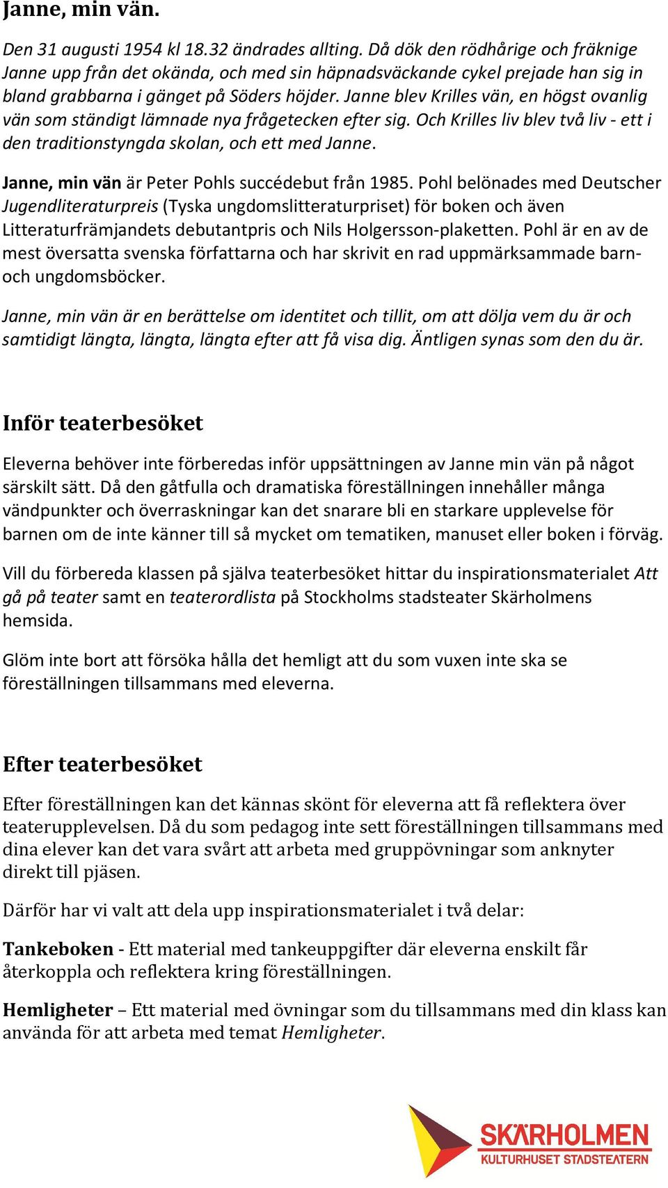 Janne blev Krilles vän, en högst ovanlig vän som ständigt lämnade nya frågetecken efter sig. Och Krilles liv blev två liv - ett i den traditionstyngda skolan, och ett med Janne.