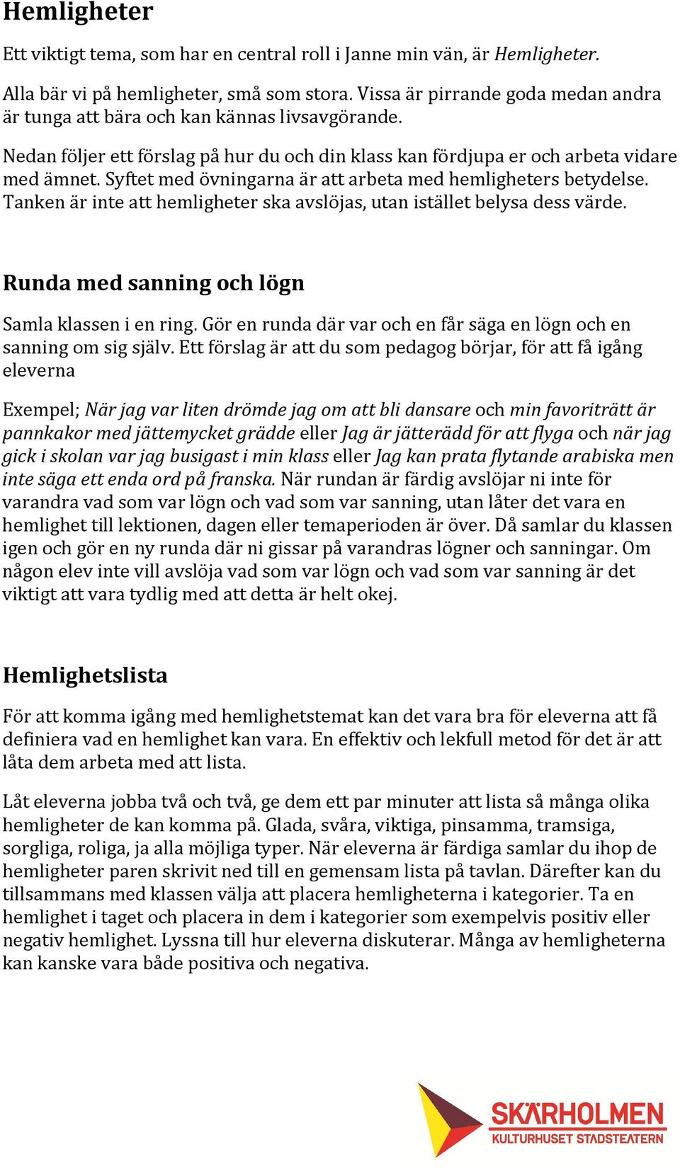 Syftet med övningarna är att arbeta med hemligheters betydelse. Tanken är inte att hemligheter ska avslöjas, utan istället belysa dess värde. Runda med sanning och lögn Samla klassen i en ring.