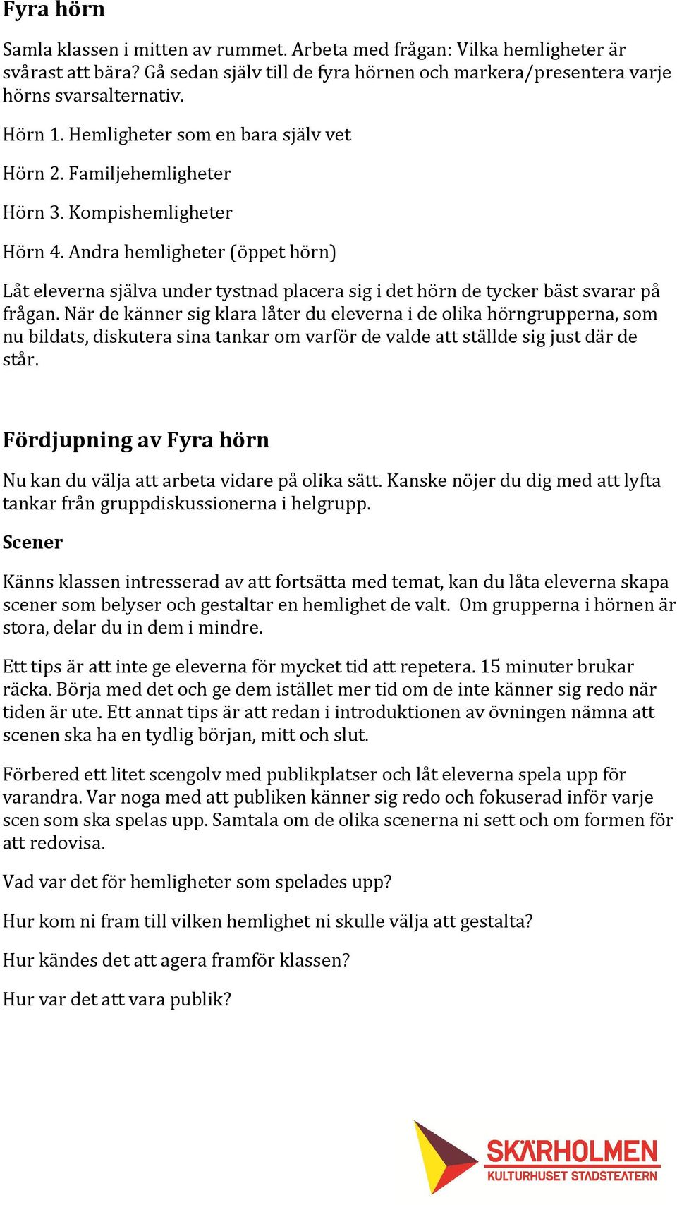 Andra hemligheter (öppet hörn) Låt eleverna själva under tystnad placera sig i det hörn de tycker bäst svarar på frågan.