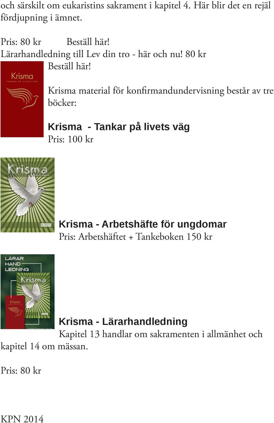 80 kr Krisma material för konfirmandundervisning består av tre böcker: Krisma - Tankar på livets väg Pris: