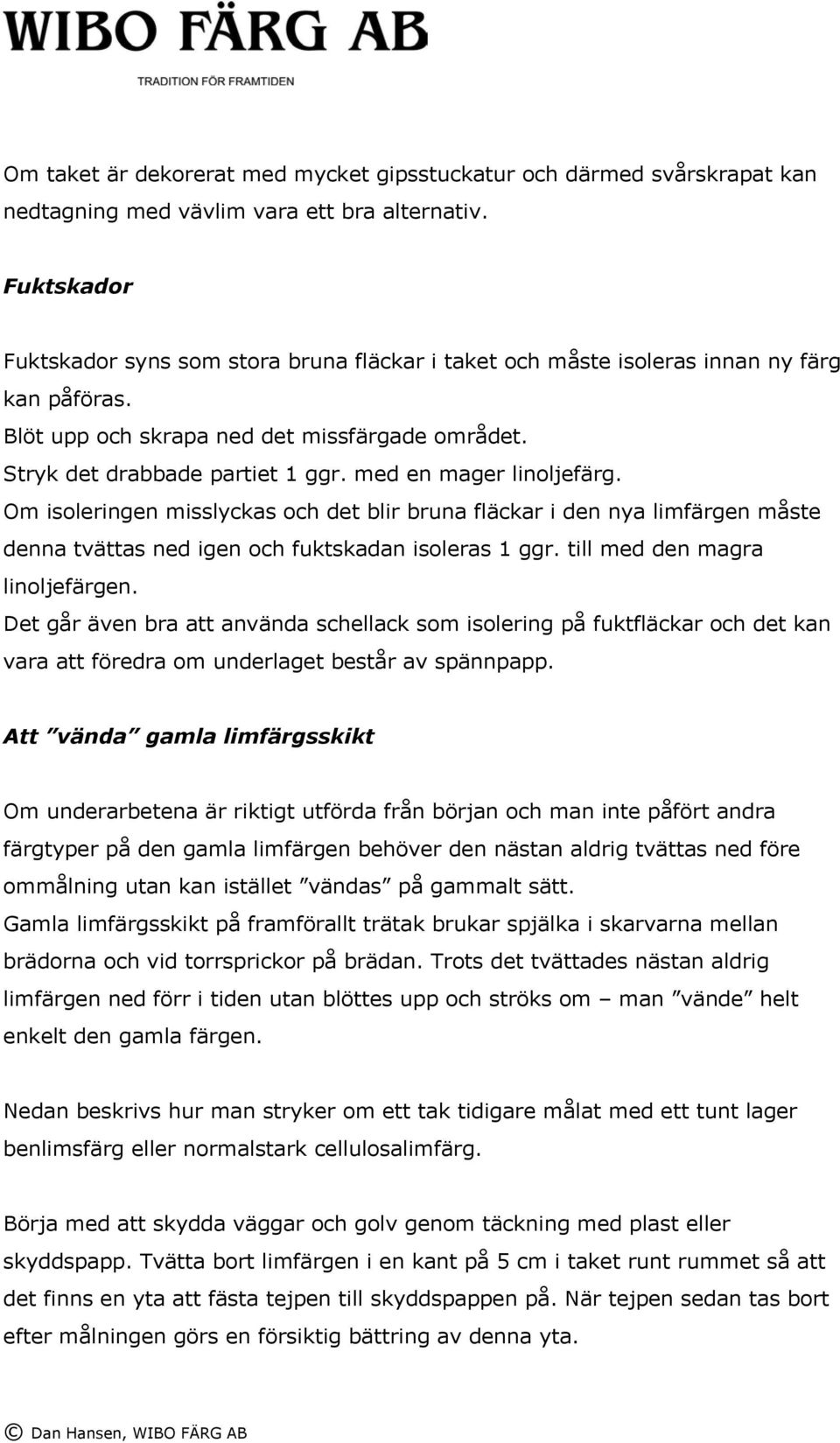 med en mager linoljefärg. Om isoleringen misslyckas och det blir bruna fläckar i den nya limfärgen måste denna tvättas ned igen och fuktskadan isoleras 1 ggr. till med den magra linoljefärgen.