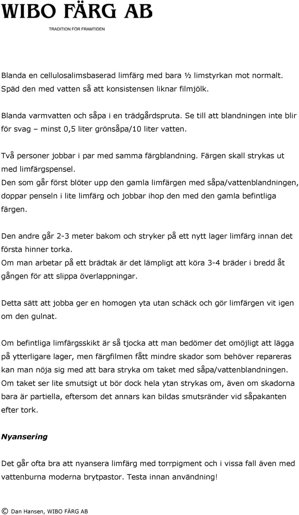 Den som går först blöter upp den gamla limfärgen med såpa/vattenblandningen, doppar penseln i lite limfärg och jobbar ihop den med den gamla befintliga färgen.