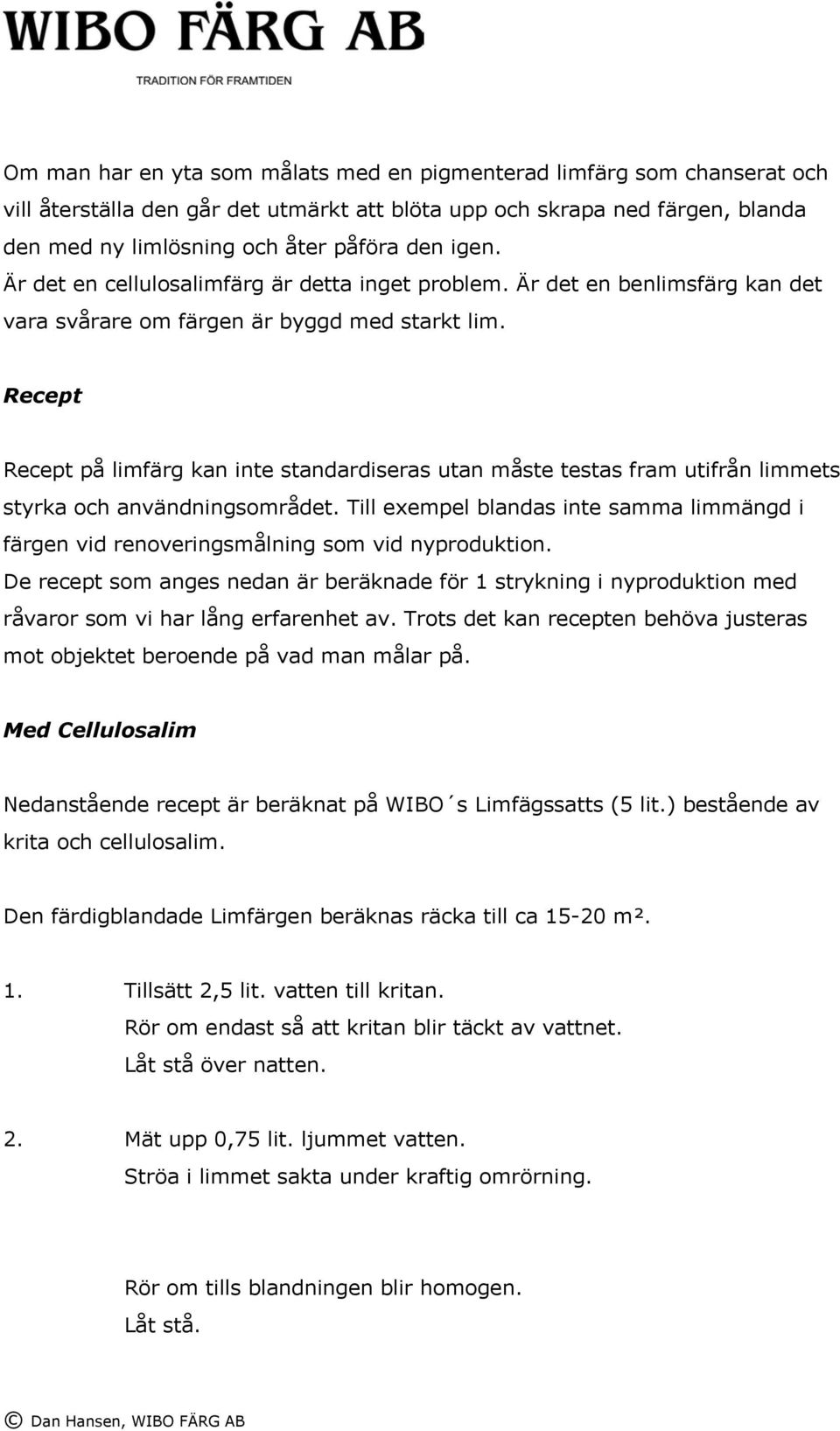 Recept Recept på limfärg kan inte standardiseras utan måste testas fram utifrån limmets styrka och användningsområdet.