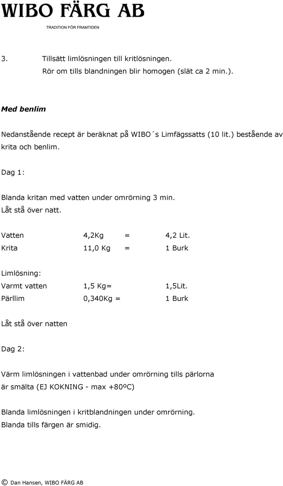 Dag 1: Blanda kritan med vatten under omrörning 3 min. Låt stå över natt. Vatten 4,2Kg = 4,2 Lit.