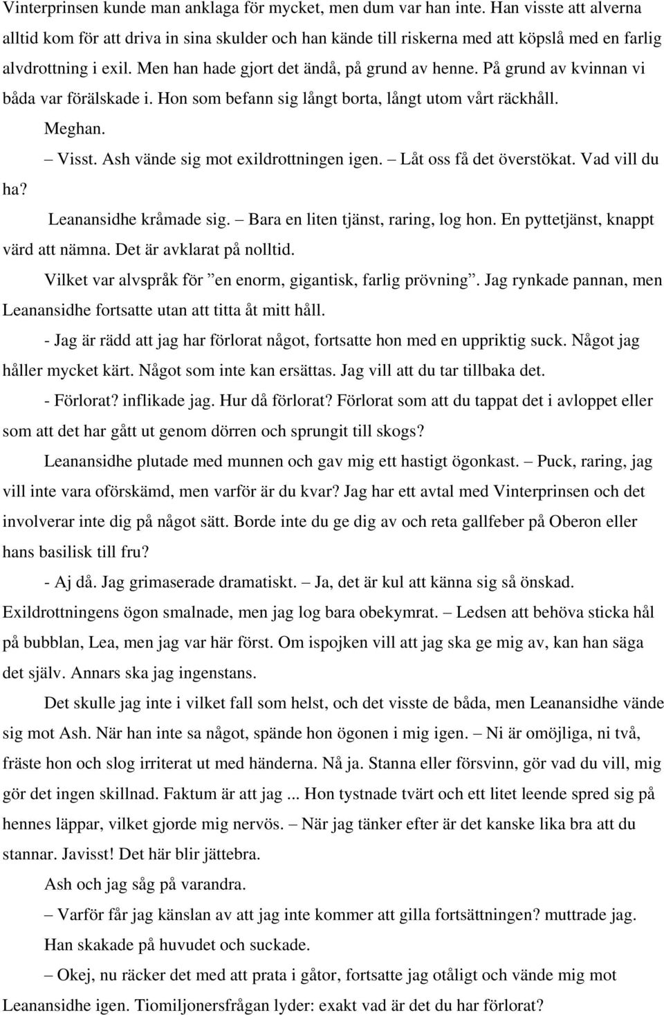 På grund av kvinnan vi båda var förälskade i. Hon som befann sig långt borta, långt utom vårt räckhåll. Meghan. Visst. Ash vände sig mot exildrottningen igen. Låt oss få det överstökat.