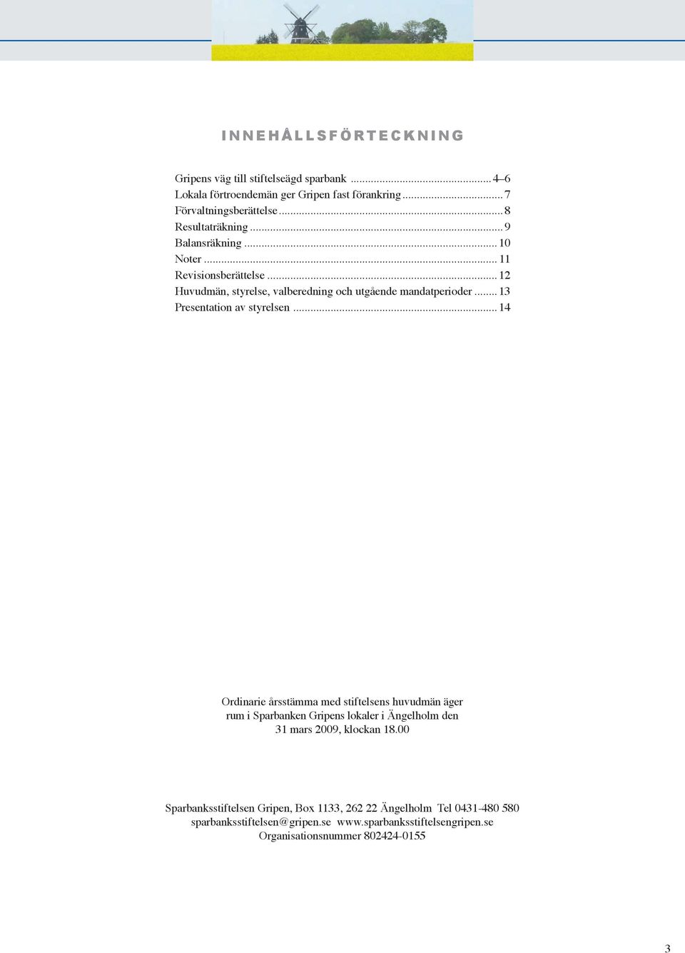 ..13 Presentation av styrelsen...14 Ordinarie årsstämma med stiftelsens huvudmän äger rum i Sparbanken Gripens lokaler i Ängelholm den 31 mars 2009, klockan 18.