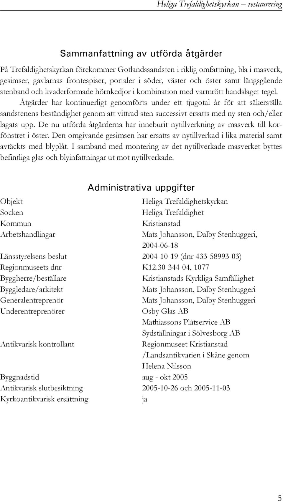 Åtgärder har kontinuerligt genomförts under ett tjugotal år för att säkerställa sandstenens beständighet genom att vittrad sten successivt ersatts med ny sten och/eller lagats upp.