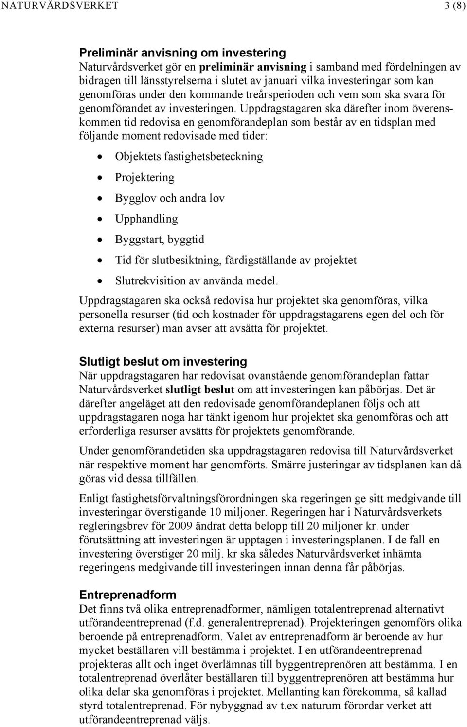 Uppdragstagaren ska därefter inom överenskommen tid redovisa en genomförandeplan som består av en tidsplan med följande moment redovisade med tider: Objektets fastighetsbeteckning Projektering