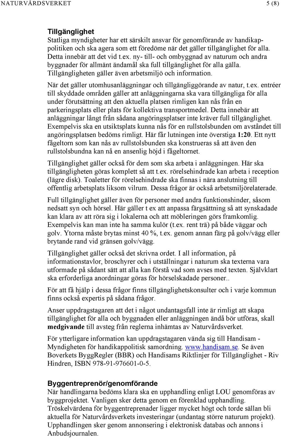 Tillgängligheten gäller även arbetsmiljö och information. När det gäller utomhusanläggningar och tillgängliggörande av natur, t.ex.