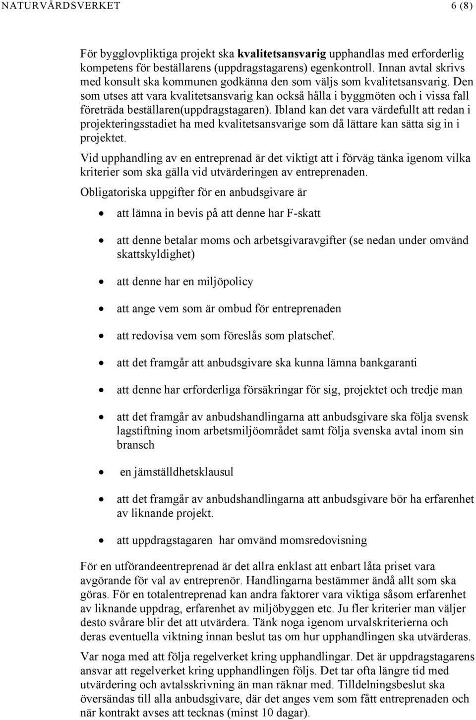 Den som utses att vara kvalitetsansvarig kan också hålla i byggmöten och i vissa fall företräda beställaren(uppdragstagaren).