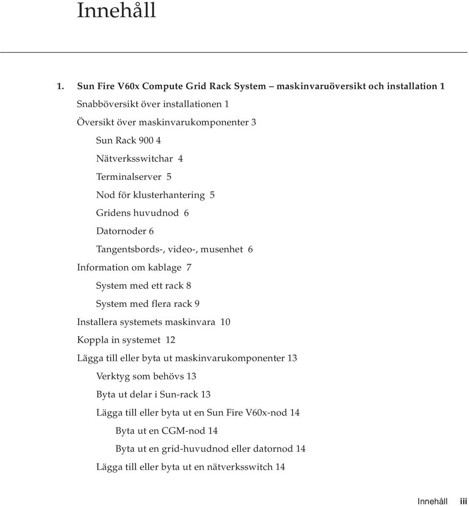 Nätverksswitchar 4 Terminalserver 5 Nod för klusterhantering 5 Gridens huvudnod 6 Datornoder 6 Tangentsbords-, video-, musenhet 6 Information om kablage 7 System med ett rack 8