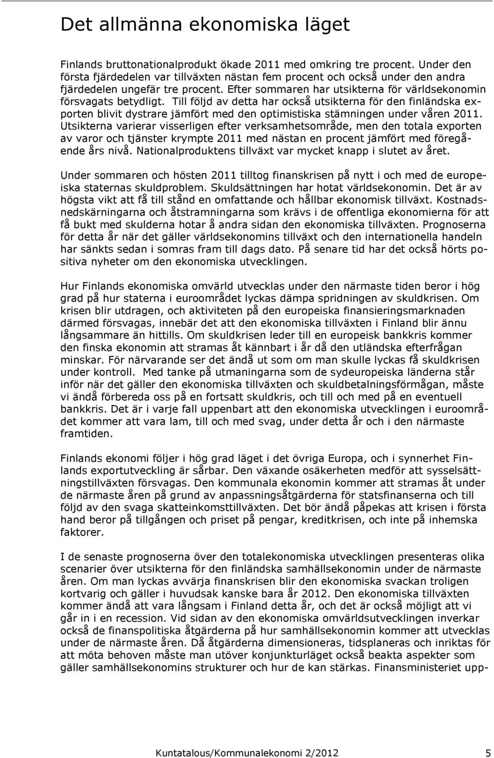 Till följd av detta har också utsikterna för den finländska exporten blivit dystrare jämfört med den optimistiska stämningen under våren 2011.