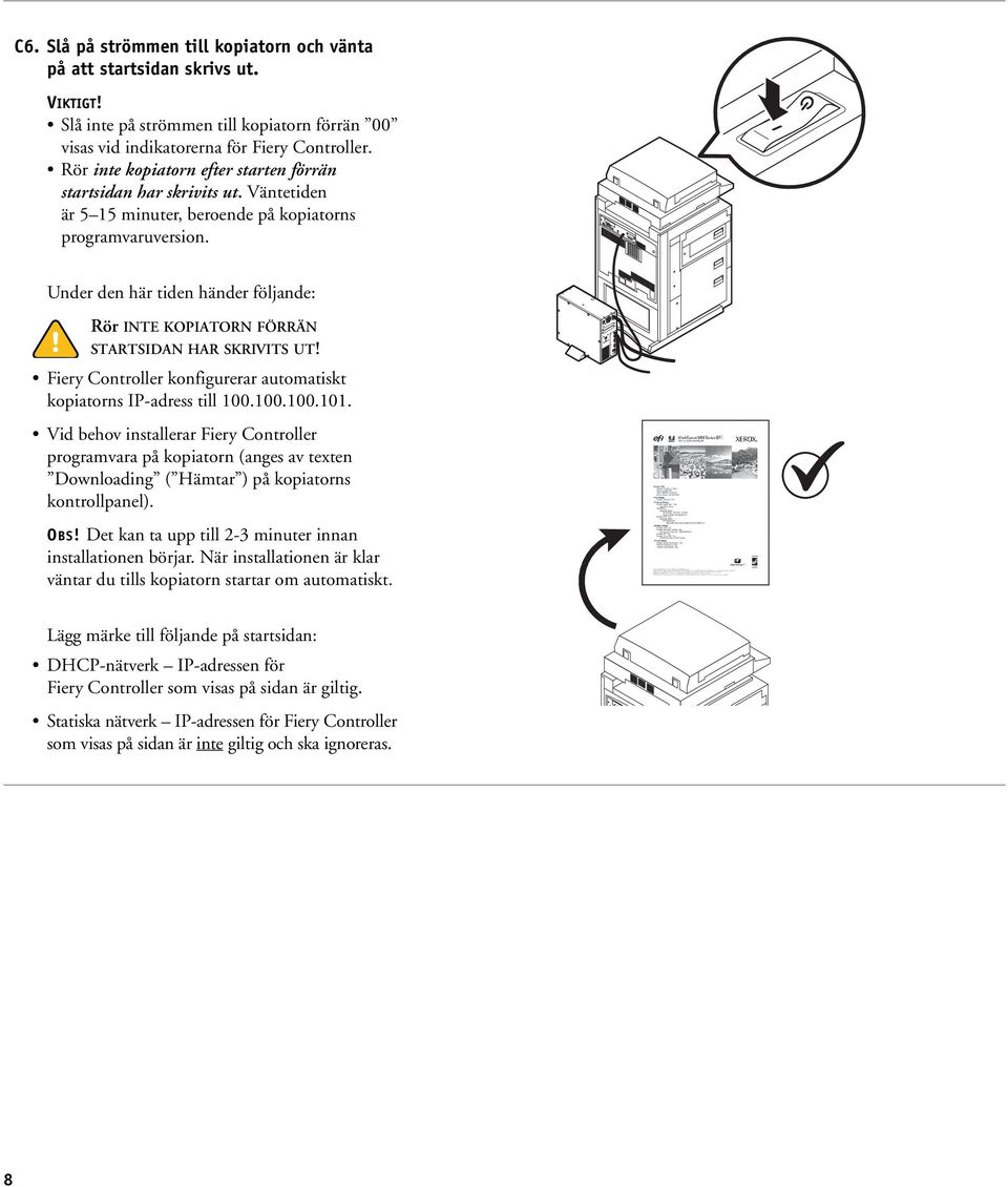 Under den här tiden händer följande: Rör INTE KOPIATORN FÖRRÄN STARTSIDAN HAR SKRIVITS UT! Fiery Controller konfigurerar automatiskt kopiatorns IP-adress till 100.100.100.101.