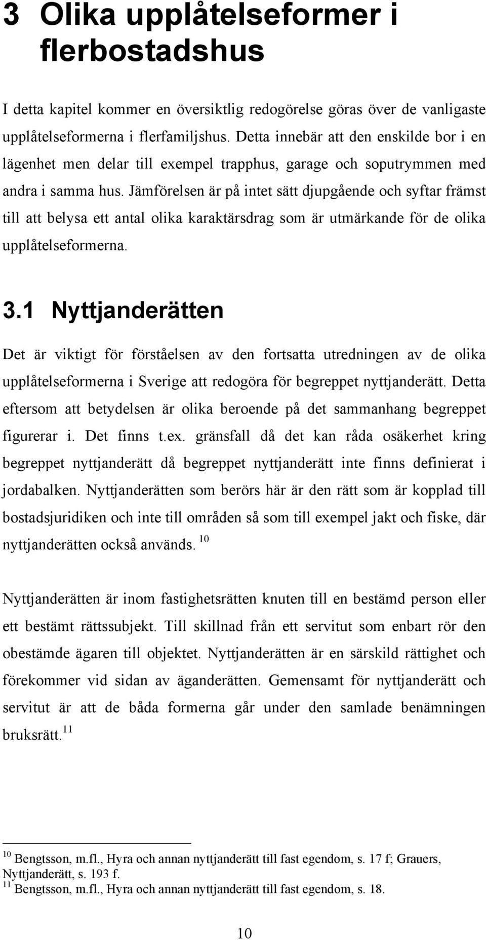 Jämförelsen är på intet sätt djupgående och syftar främst till att belysa ett antal olika karaktärsdrag som är utmärkande för de olika upplåtelseformerna. 3.