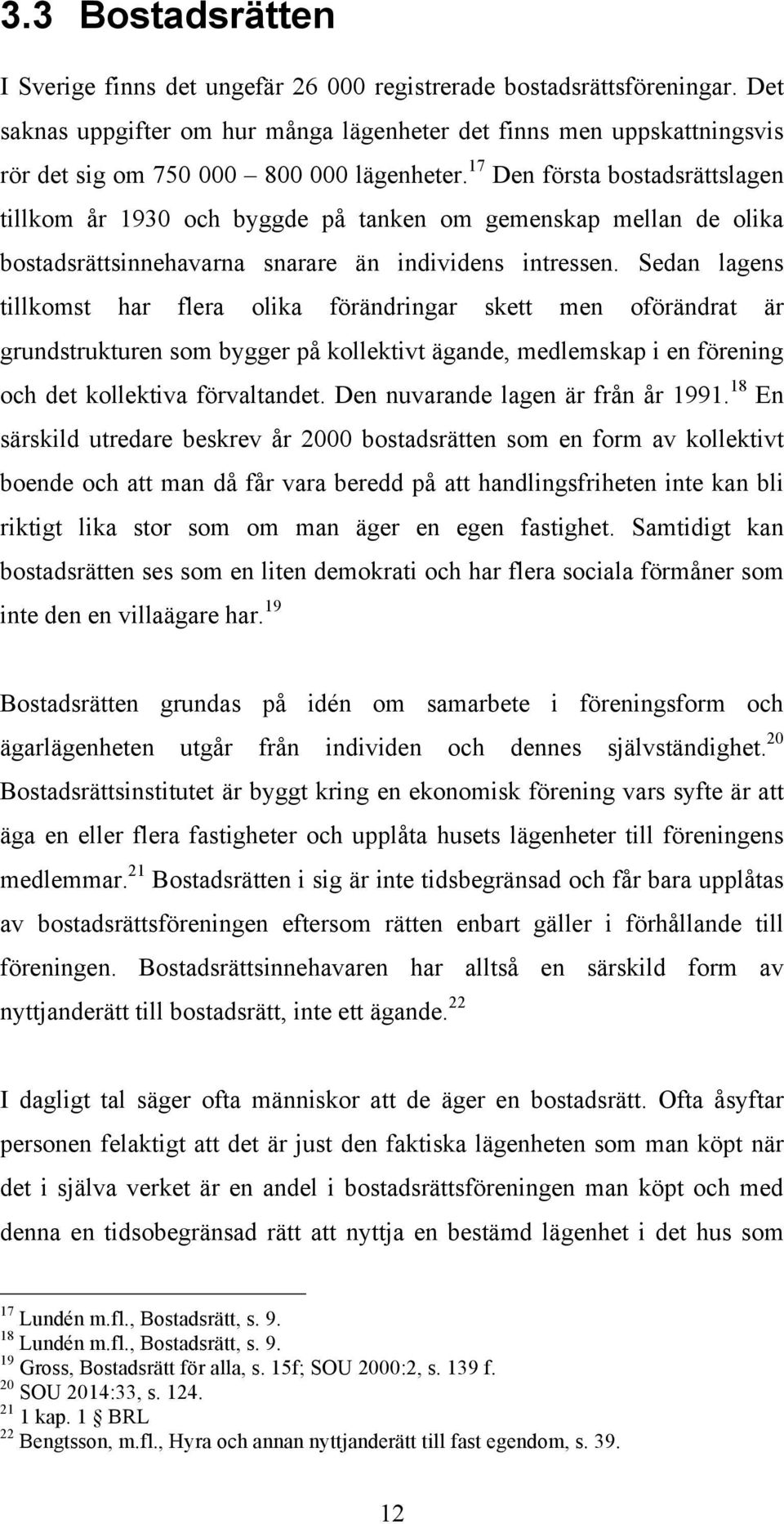 17 Den första bostadsrättslagen tillkom år 1930 och byggde på tanken om gemenskap mellan de olika bostadsrättsinnehavarna snarare än individens intressen.