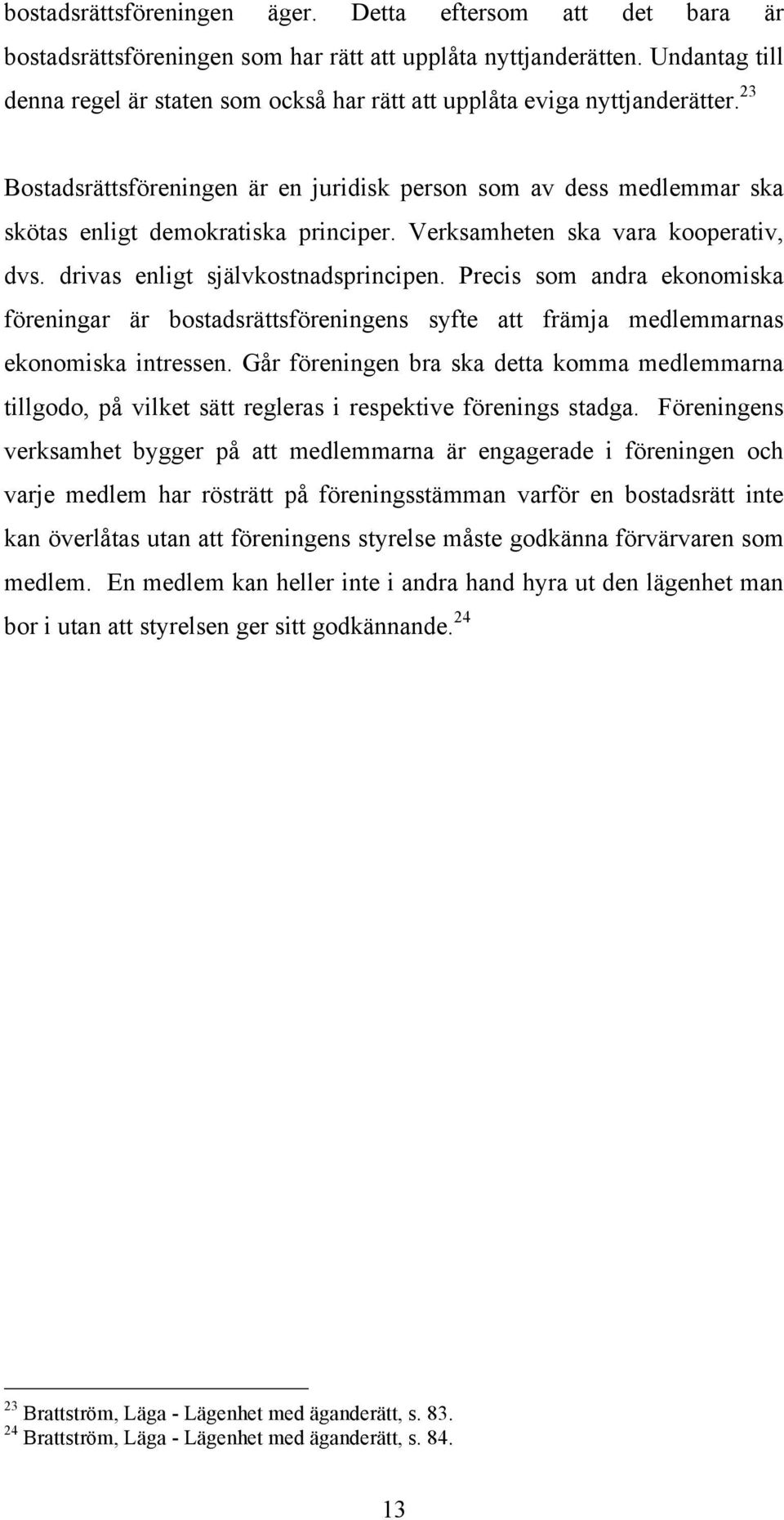 23 Bostadsrättsföreningen är en juridisk person som av dess medlemmar ska skötas enligt demokratiska principer. Verksamheten ska vara kooperativ, dvs. drivas enligt självkostnadsprincipen.