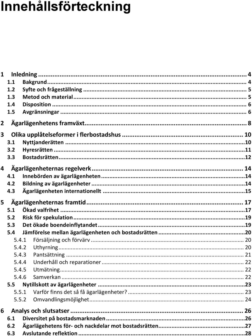 .. 14 4.3 Ägarlägenheten internationellt... 15 5 Ägarlägenheternas framtid... 17 5.1 Ökad valfrihet... 17 5.2 Risk för spekulation... 19 5.3 Det ökade boendeinflytandet... 19 5.4 Jämförelse mellan ägarlägenheten och bostadsrätten.